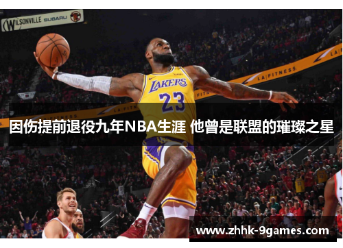 因伤提前退役九年NBA生涯 他曾是联盟的璀璨之星 因伤提前退役九年NBA生涯 他曾是联盟的璀璨之星