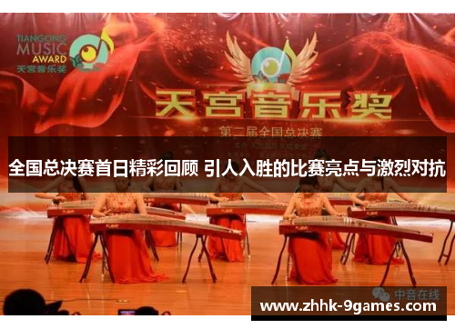 全国总决赛首日精彩回顾 引人入胜的比赛亮点与激烈对抗 全国总决赛首日精彩回顾 引人入胜的比赛亮点与激烈对抗