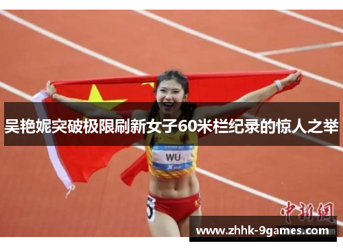 吴艳妮突破极限刷新女子60米栏纪录的惊人之举 吴艳妮突破极限刷新女子60米栏纪录的惊人之举