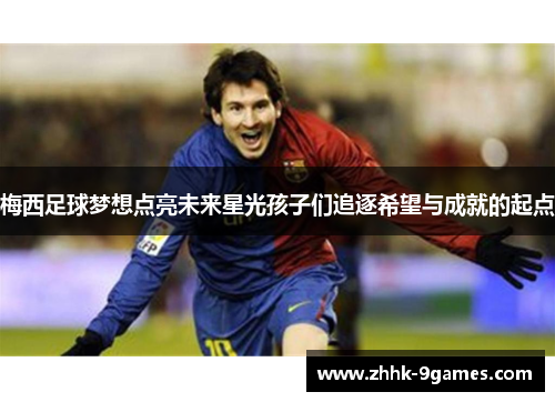 梅西足球梦想点亮未来星光孩子们追逐希望与成就的起点