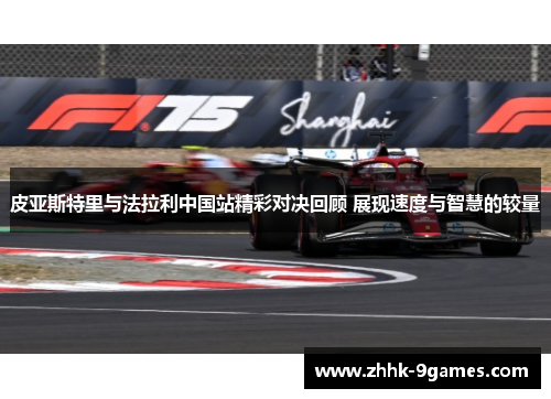 皮亚斯特里与法拉利中国站精彩对决回顾 展现速度与智慧的较量