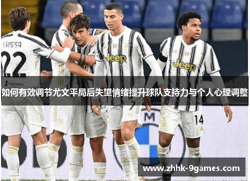 如何有效调节尤文平局后失望情绪提升球队支持力与个人心理调整