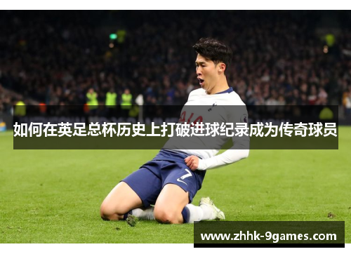 如何在英足总杯历史上打破进球纪录成为传奇球员