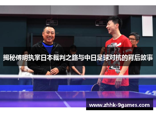 揭秘傅明执掌日本裁判之路与中日足球对抗的背后故事