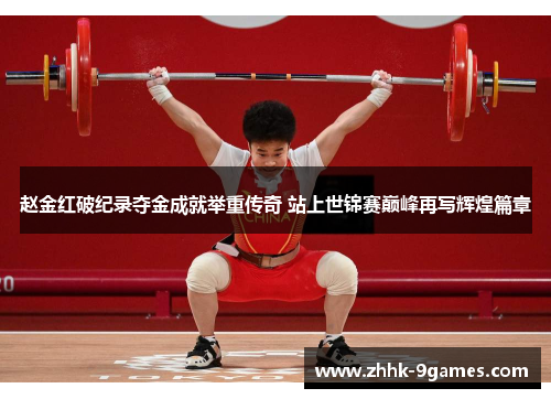 赵金红破纪录夺金成就举重传奇 站上世锦赛巅峰再写辉煌篇章