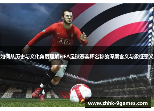 如何从历史与文化角度理解FIFA足球赛奖杯名称的深层含义与象征意义 如何从历史与文化角度理解FIFA足球赛奖杯名称的深层含义与象征意义