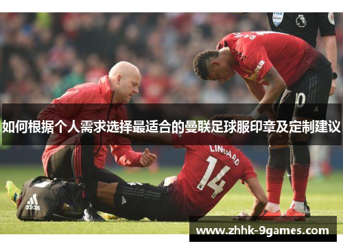 如何根据个人需求选择最适合的曼联足球服印章及定制建议