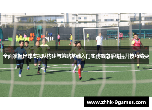 全面掌握足球虚拟队构建与策略基础入门实践指南系统提升技巧精要