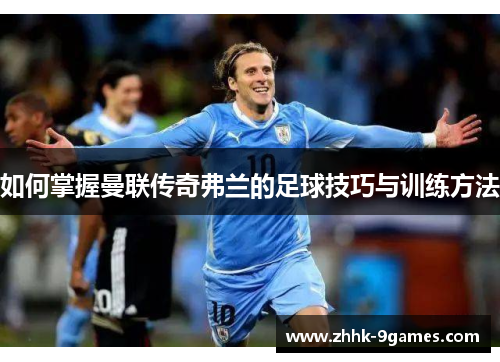 如何掌握曼联传奇弗兰的足球技巧与训练方法