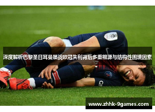 深度解析巴黎圣日耳曼屡战欧冠失利背后多重根源与结构性困境因素 深度解析巴黎圣日耳曼屡战欧冠失利背后多重根源与结构性困境因素