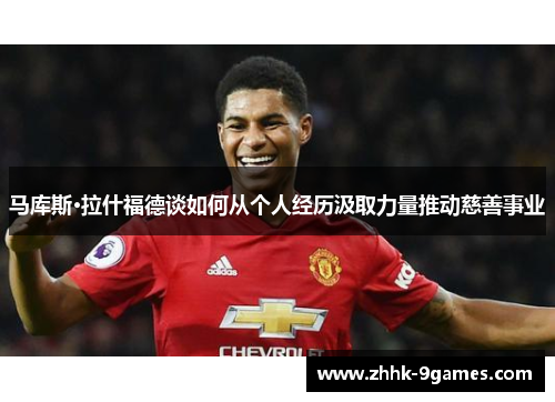 马库斯·拉什福德谈如何从个人经历汲取力量推动慈善事业