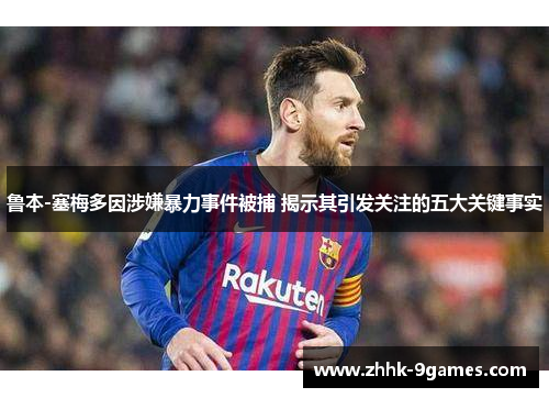 鲁本-塞梅多因涉嫌暴力事件被捕 揭示其引发关注的五大关键事实