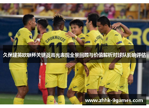 久保建英欧联杯关键战高光表现全景回顾与价值解析对球队影响评估 久保建英欧联杯关键战高光表现全景回顾与价值解析对球队影响评估