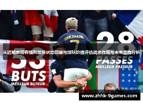 从近期表现看格列兹曼状态回暖与球队价值评估战术作用与未来走向分析