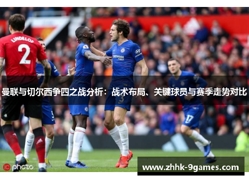 曼联与切尔西争四之战分析：战术布局、关键球员与赛季走势对比