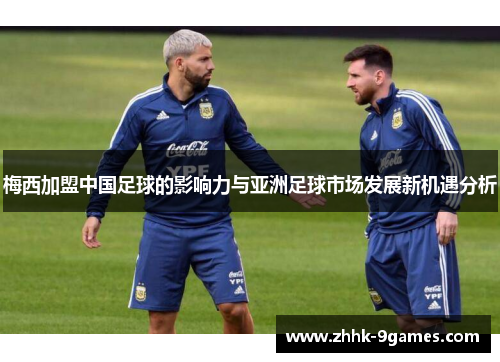 梅西加盟中国足球的影响力与亚洲足球市场发展新机遇分析
