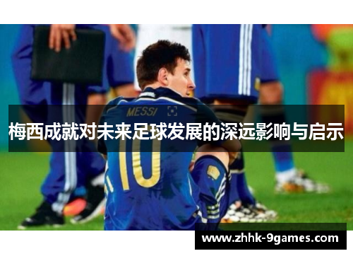 梅西成就对未来足球发展的深远影响与启示