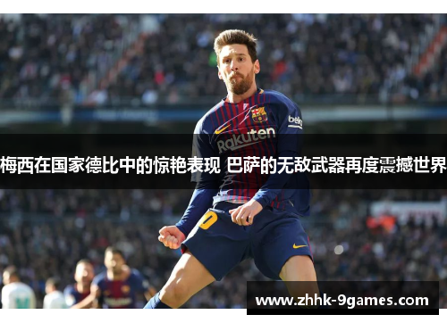 梅西在国家德比中的惊艳表现 巴萨的无敌武器再度震撼世界 梅西在国家德比中的惊艳表现 巴萨的无敌武器再度震撼世界