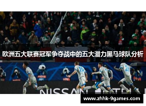 欧洲五大联赛冠军争夺战中的五大潜力黑马球队分析