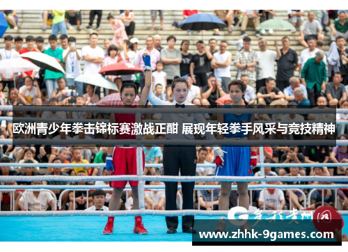 欧洲青少年拳击锦标赛激战正酣 展现年轻拳手风采与竞技精神