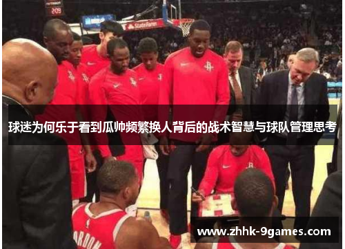 球迷为何乐于看到瓜帅频繁换人背后的战术智慧与球队管理思考